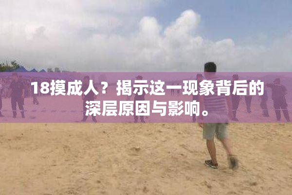 18摸成人？揭示这一现象背后的深层原因与影响。