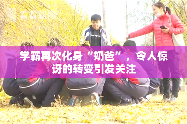 学霸再次化身“奶爸”，令人惊讶的转变引发关注
