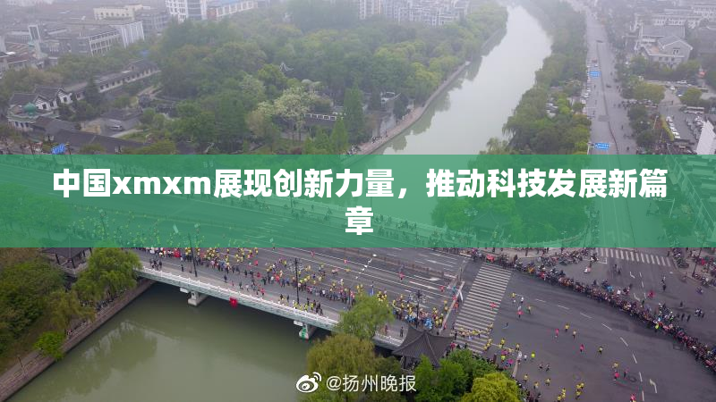 中国xmxm展现创新力量，推动科技发展新篇章