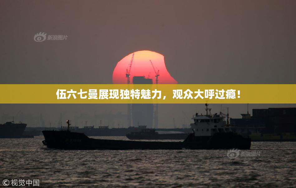 伍六七曼展现独特魅力，观众大呼过瘾！