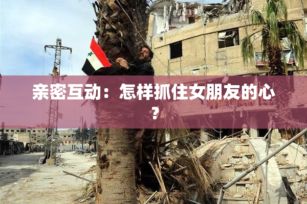 亲密互动：怎样抓住女朋友的心？
