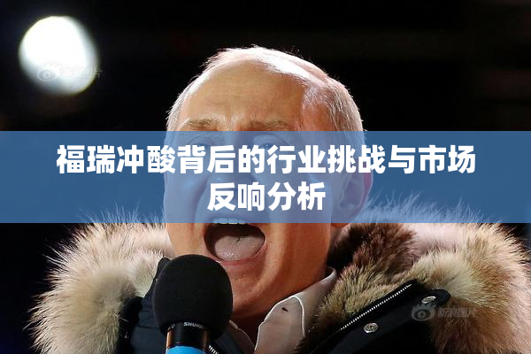 福瑞冲酸背后的行业挑战与市场反响分析