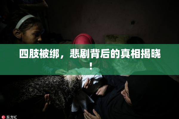 四肢被绑，悲剧背后的真相揭晓！