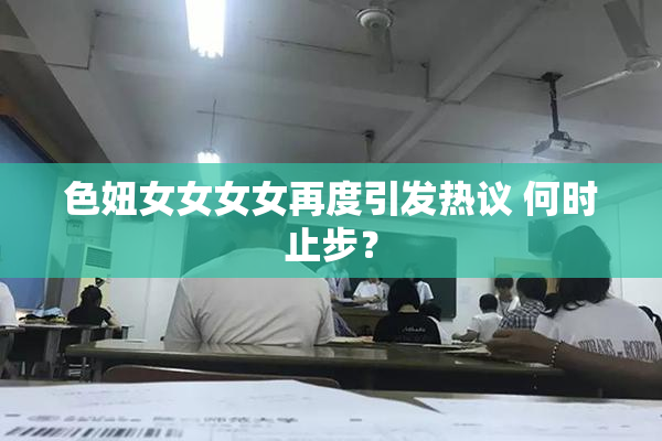 色妞女女女女再度引发热议 何时止步？