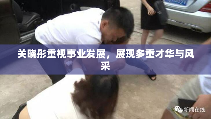 关晓彤重视事业发展，展现多重才华与风采