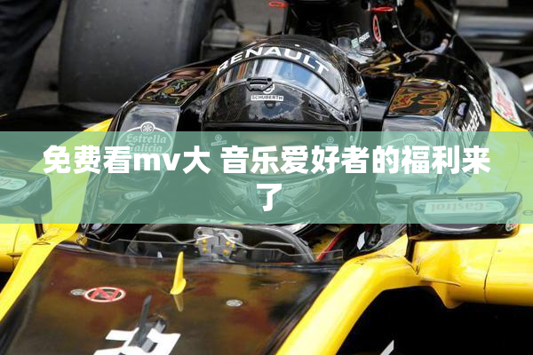 免费看mv大 音乐爱好者的福利来了