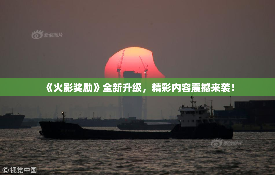 《火影奖励》全新升级，精彩内容震撼来袭！