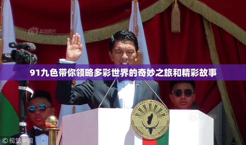 91九色带你领略多彩世界的奇妙之旅和精彩故事