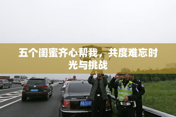 五个闺蜜齐心帮我，共度难忘时光与挑战