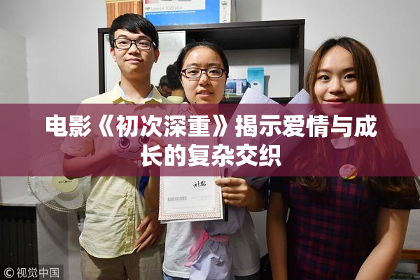 电影《初次深重》揭示爱情与成长的复杂交织