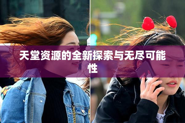天堂资源的全新探索与无尽可能性