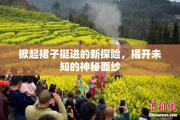 掀起裙子挺进的新探险，揭开未知的神秘面纱