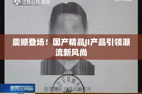 震撼登场！国产精品JI产品引领潮流新风尚
