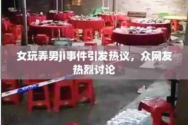 女玩弄男ji事件引发热议，众网友热烈讨论