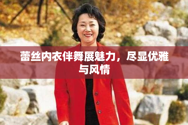 蕾丝内衣伴舞展魅力，尽显优雅与风情