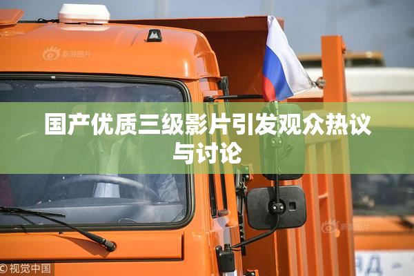 国产优质三级影片引发观众热议与讨论