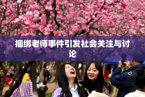 捆绑老师事件引发社会关注与讨论