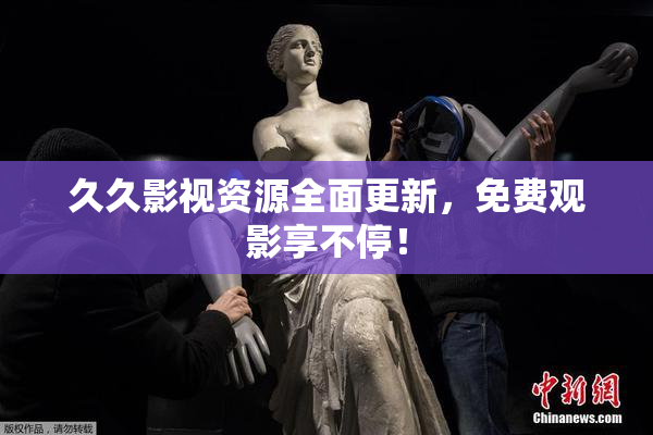 久久影视资源全面更新，免费观影享不停！