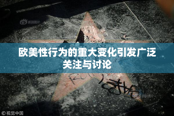 欧美性行为的重大变化引发广泛关注与讨论