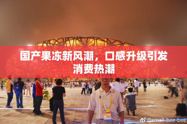 国产果冻新风潮，口感升级引发消费热潮