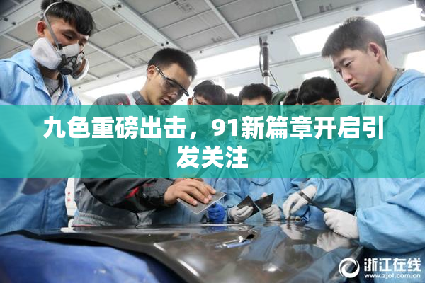 九色重磅出击，91新篇章开启引发关注