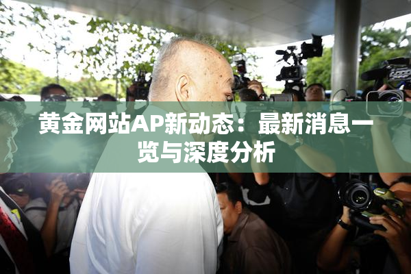 黄金网站AP新动态：最新消息一览与深度分析