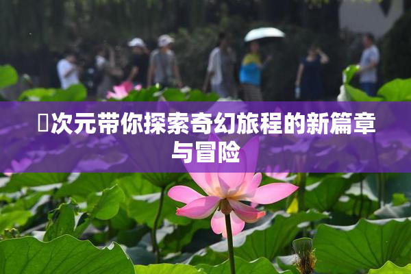 囧次元带你探索奇幻旅程的新篇章与冒险