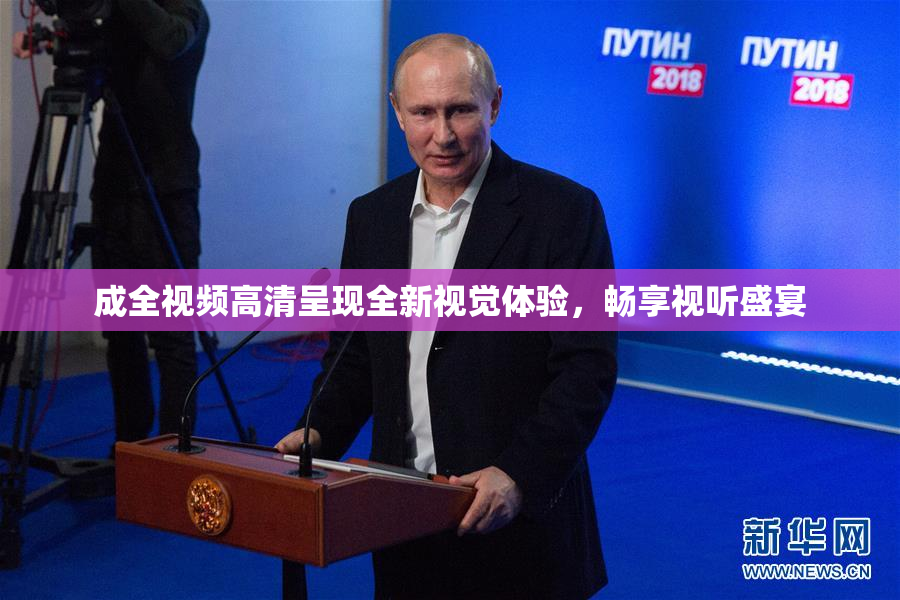 成全视频高清呈现全新视觉体验，畅享视听盛宴