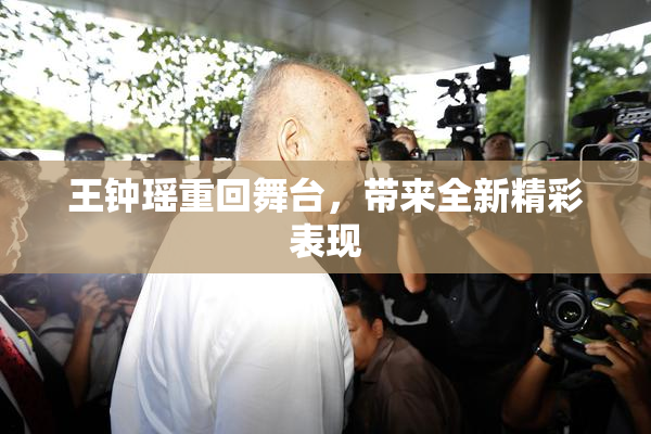 王钟瑶重回舞台，带来全新精彩表现