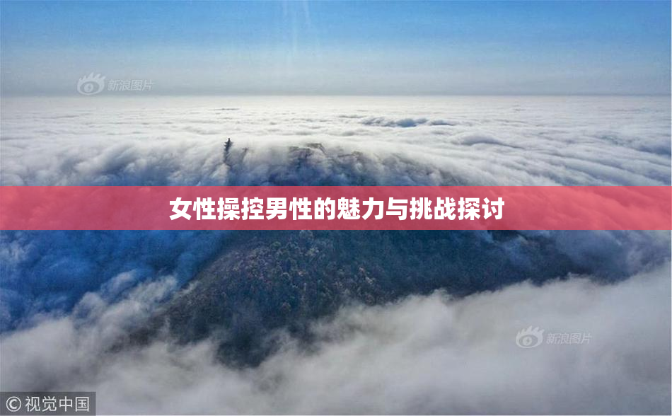 女性操控男性的魅力与挑战探讨