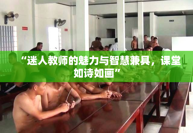 “迷人教师的魅力与智慧兼具，课堂如诗如画”