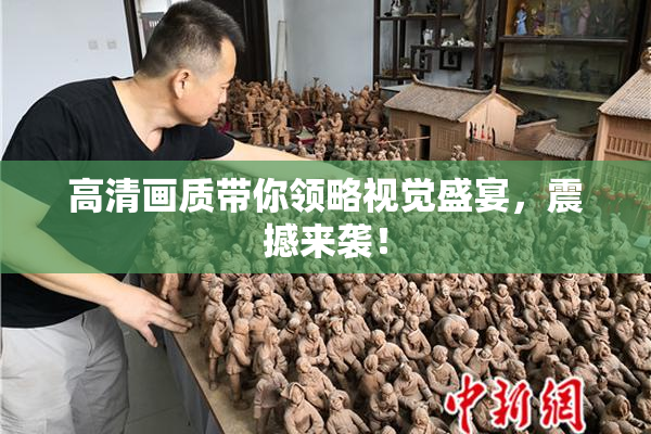 高清画质带你领略视觉盛宴，震撼来袭！