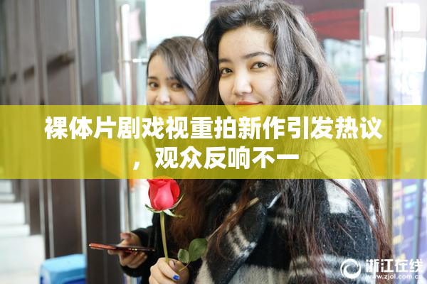 裸体片剧戏视重拍新作引发热议，观众反响不一