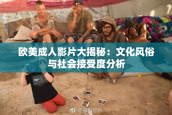 欧美成人影片大揭秘：文化风俗与社会接受度分析