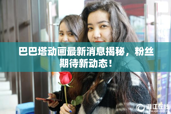 巴巴塔动画最新消息揭秘，粉丝期待新动态！