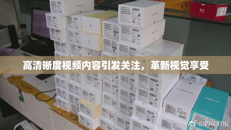 高清晰度视频内容引发关注，革新视觉享受
