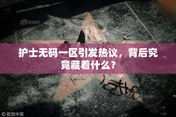 护士无码一区引发热议，背后究竟藏着什么？
