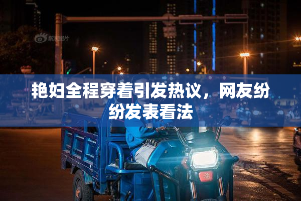 艳妇全程穿着引发热议，网友纷纷发表看法