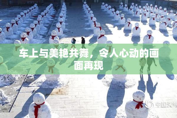 车上与美艳共舞，令人心动的画面再现