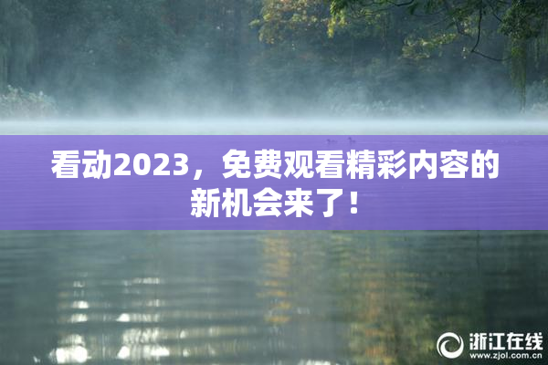 看动2023，免费观看精彩内容的新机会来了！