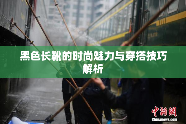 黑色长靴的时尚魅力与穿搭技巧解析