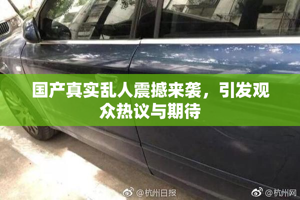 国产真实乱人震撼来袭，引发观众热议与期待