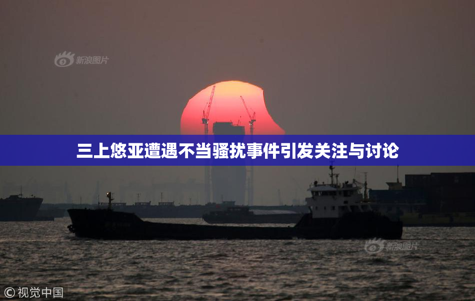 三上悠亚遭遇不当骚扰事件引发关注与讨论