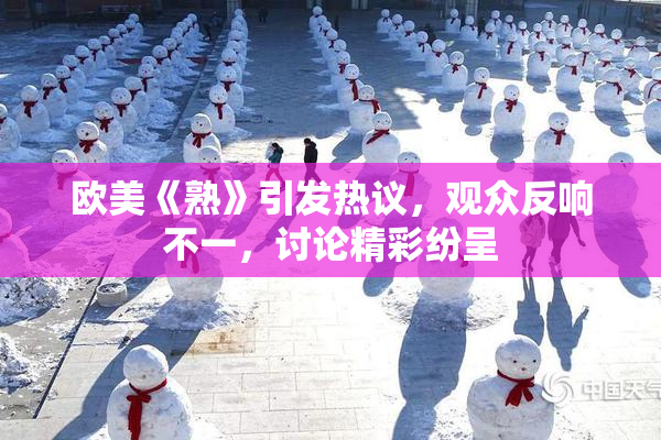 欧美《熟》引发热议，观众反响不一，讨论精彩纷呈