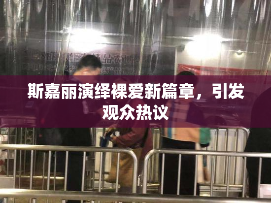 斯嘉丽演绎裸爱新篇章，引发观众热议