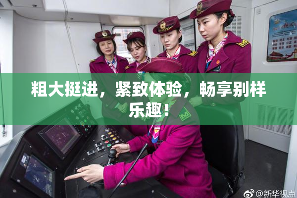 粗大挺进，紧致体验，畅享别样乐趣！