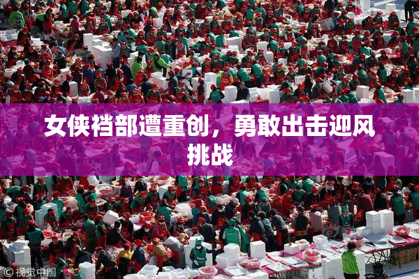 女侠裆部遭重创，勇敢出击迎风挑战