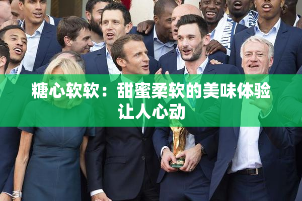 糖心软软：甜蜜柔软的美味体验让人心动