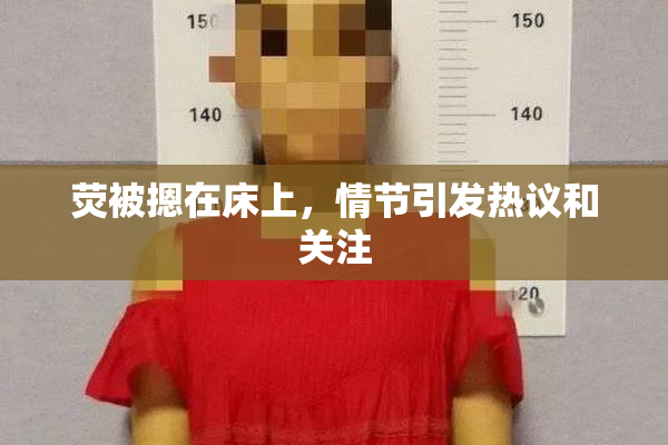 荧被摁在床上，情节引发热议和关注