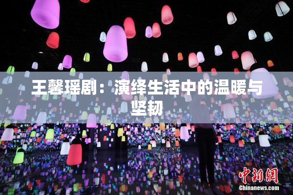 王馨瑶剧：演绎生活中的温暖与坚韧